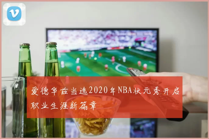 爱德华兹当选2020年NBA状元秀开启职业生涯新篇章