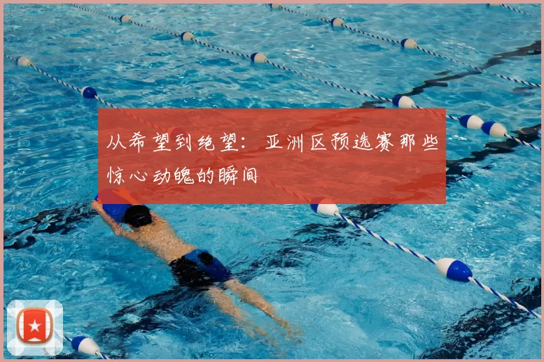 从希望到绝望：亚洲区预选赛那些惊心动魄的瞬间