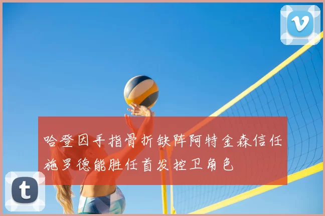 哈登因手指骨折缺阵阿特金森信任施罗德能胜任首发控卫角色