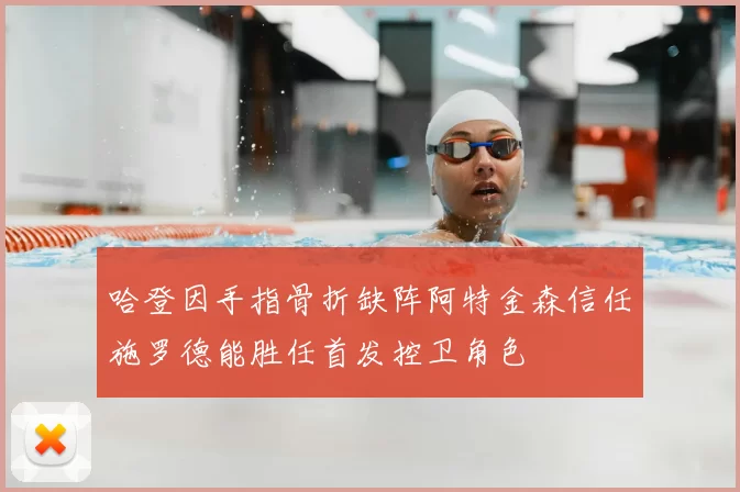 哈登因手指骨折缺阵阿特金森信任施罗德能胜任首发控卫角色