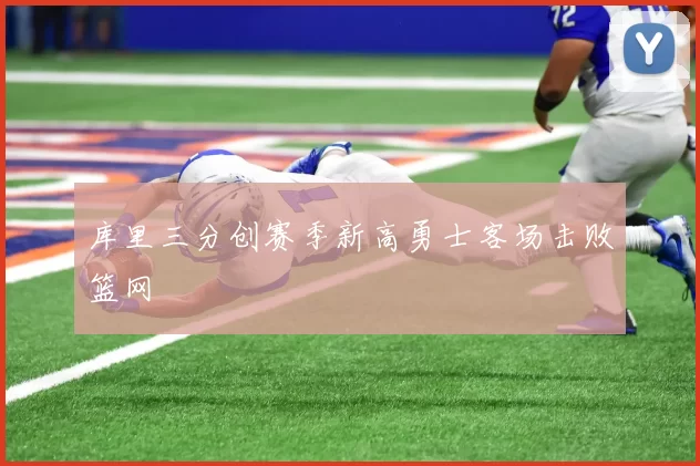 库里三分创赛季新高勇士客场击败篮网