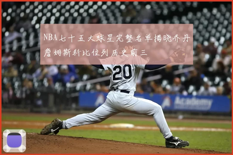 NBA七十五大球星完整名单揭晓乔丹詹姆斯科比位列历史前三