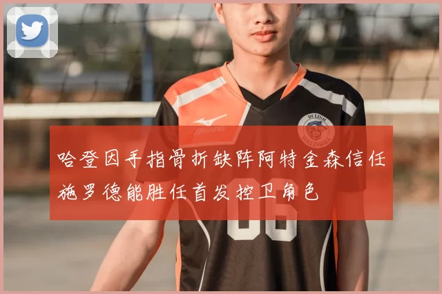 哈登因手指骨折缺阵阿特金森信任施罗德能胜任首发控卫角色