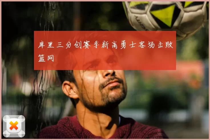 库里三分创赛季新高勇士客场击败篮网