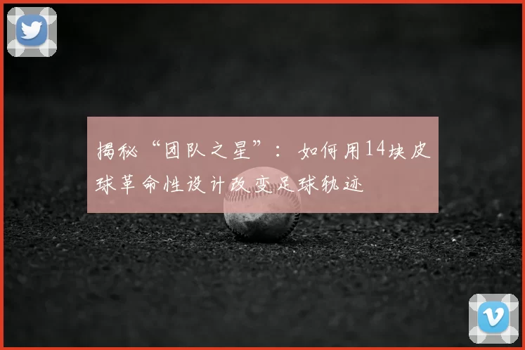 揭秘“团队之星”:如何用14块皮球革命性设计改变足球轨迹