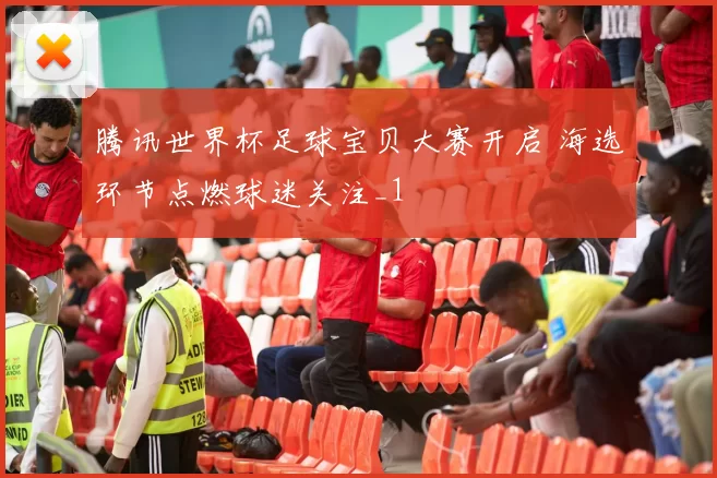 腾讯世界杯足球宝贝大赛开启 海选环节点燃球迷关注_1