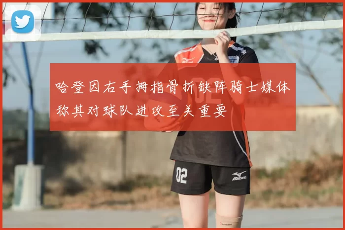 哈登因右手拇指骨折缺阵骑士媒体称其对球队进攻至关重要