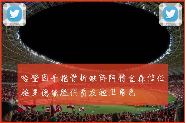 哈登因手指骨折缺阵阿特金森信任施罗德能胜任首发控卫角色