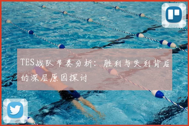 TES战队节奏分析:胜利与失利背后的深层原因探讨