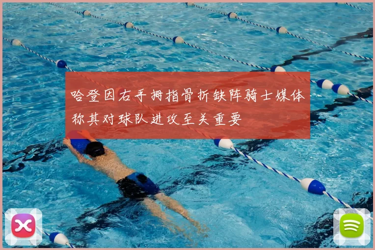 哈登因右手拇指骨折缺阵骑士媒体称其对球队进攻至关重要