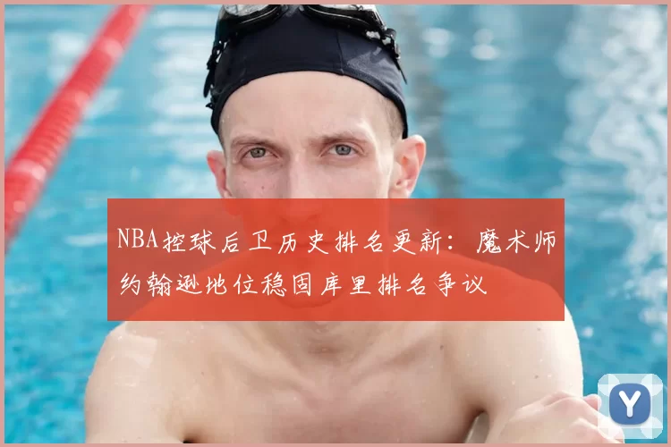NBA控球后卫历史排名更新:魔术师约翰逊地位稳固库里排名争议